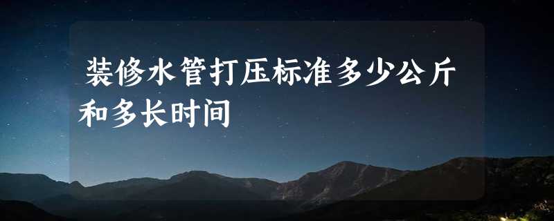 装修水管打压标准多少公斤和多长时间