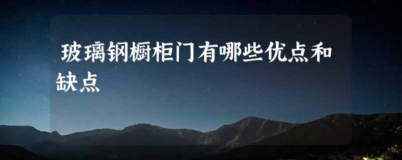 玻璃钢橱柜门有哪些优点和缺点