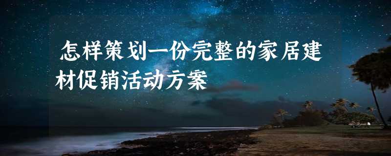 怎样策划一份完整的家居建材促销活动方案