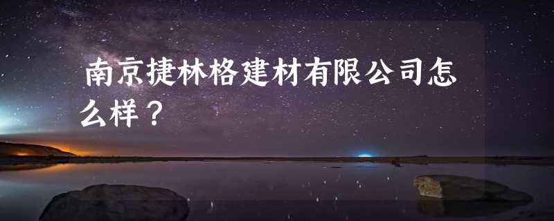 南京捷林格建材有限公司怎么样？