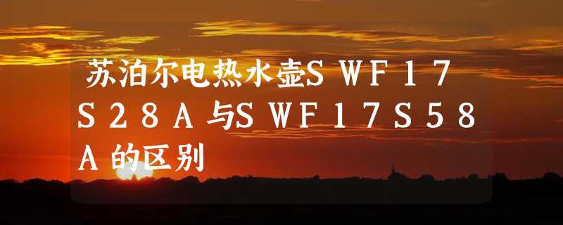 苏泊尔电热水壶SWF17S28A与SWF17S58A的区别