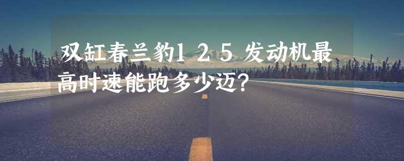 双缸春兰豹125发动机最高时速能跑多少迈?