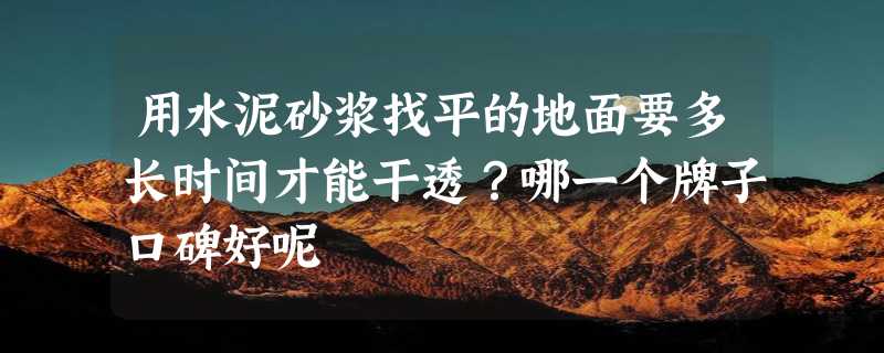 用水泥砂浆找平的地面要多长时间才能干透？哪一个牌子口碑好呢