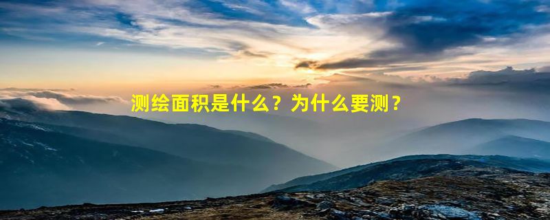 测绘面积是什么？为什么要测？