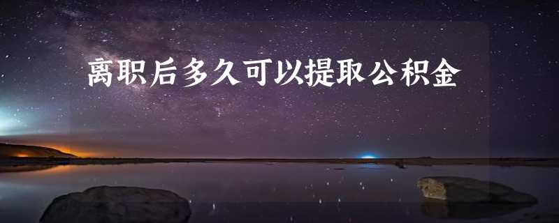 离职后多久可以提取公积金