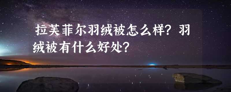 拉芙菲尔羽绒被怎么样?羽绒被有什么好处?