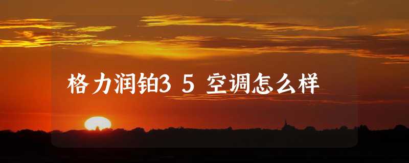 格力润铂35空调怎么样