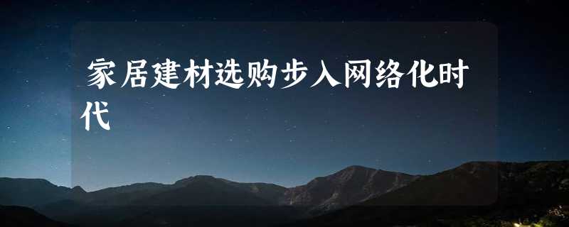 家居建材选购步入网络化时代