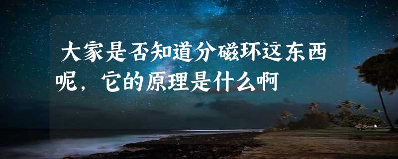 大家是否知道分磁环这东西呢,它的原理是什么啊