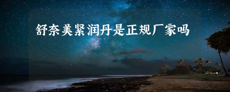 舒奈美紧润丹是正规厂家吗