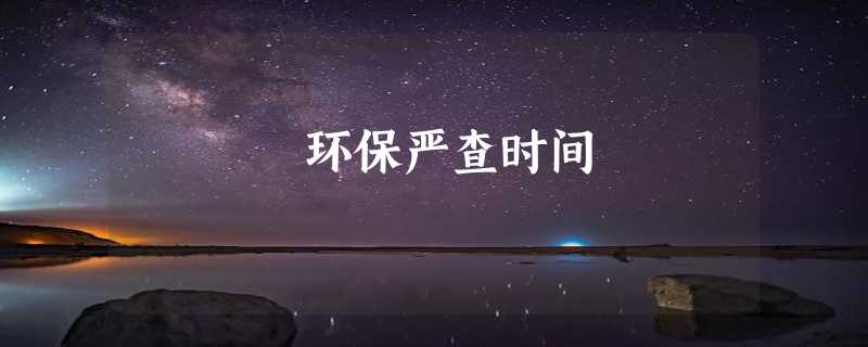 环保严查时间