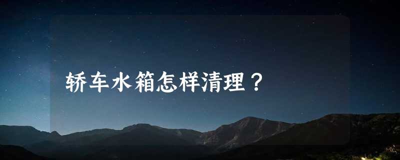 轿车水箱怎样清理？