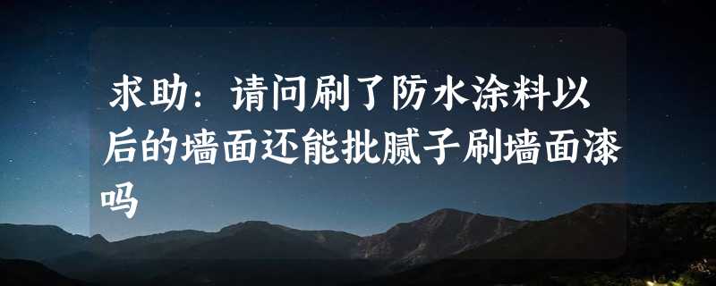 求助：请问刷了防水涂料以后的墙面还能批腻子刷墙面漆吗