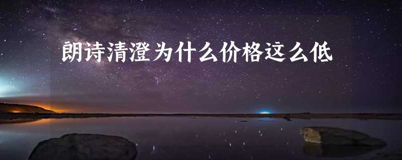 朗诗清澄为什么价格这么低