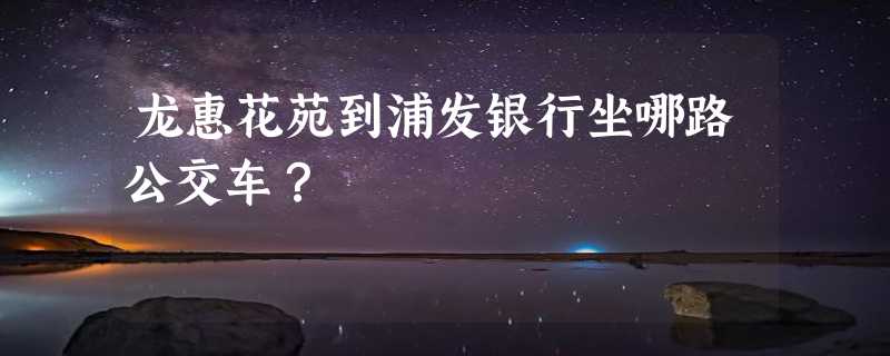 龙惠花苑到浦发银行坐哪路公交车？