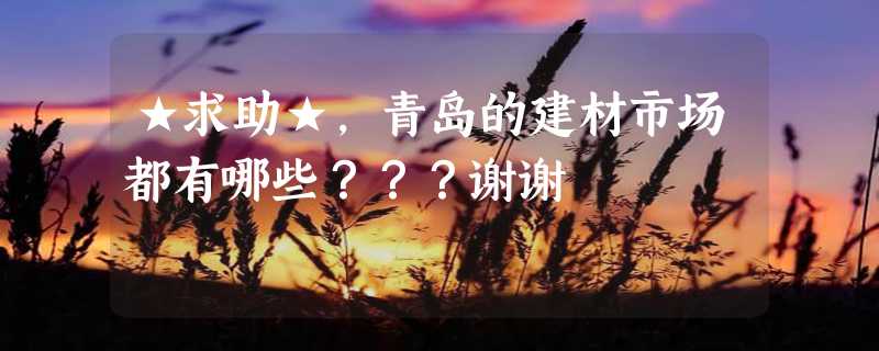 ★求助★，青岛的建材市场都有哪些？？？谢谢