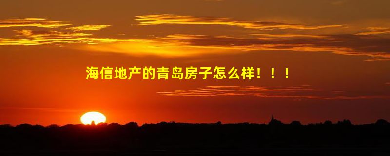 海信地产的青岛房子怎么样！！！