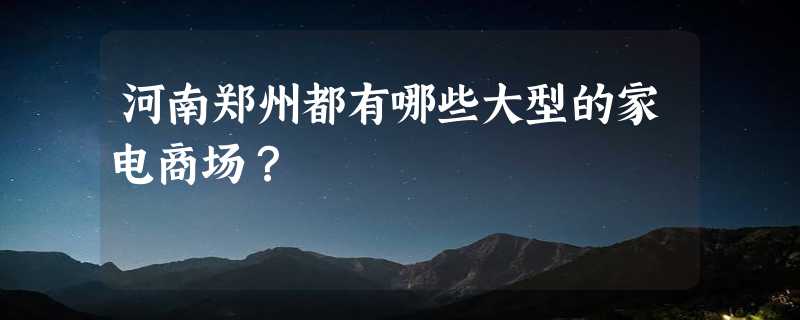 河南郑州都有哪些大型的家电商场？