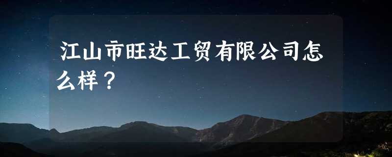 江山市旺达工贸有限公司怎么样？