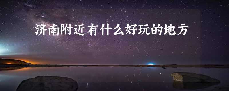 济南附近有什么好玩的地方