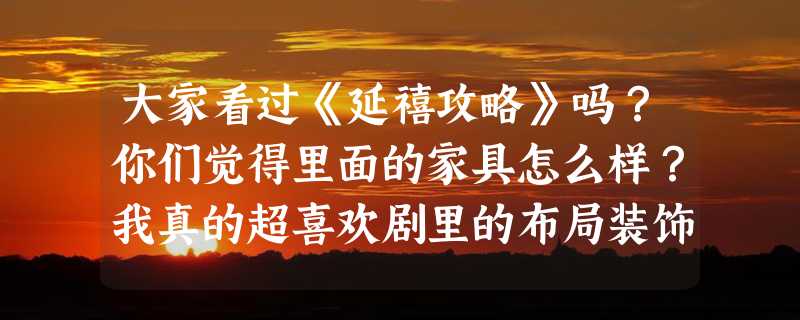 大家看过《延禧攻略》吗？你们觉得里面的家具怎么样？我真的超喜欢剧里的布局装饰，“中式”装修风格。