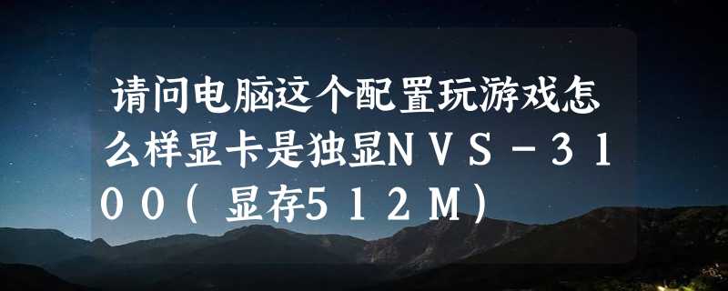 请问电脑这个配置玩游戏怎么样显卡是独显NVS-3100(显存512M)