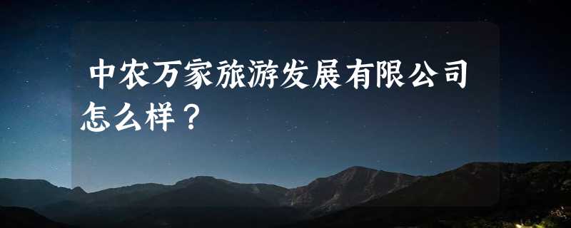 中农万家旅游发展有限公司怎么样？