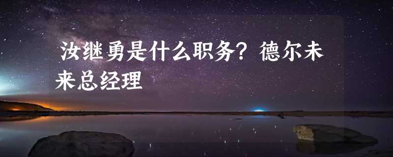 汝继勇是什么职务?德尔未来总经理