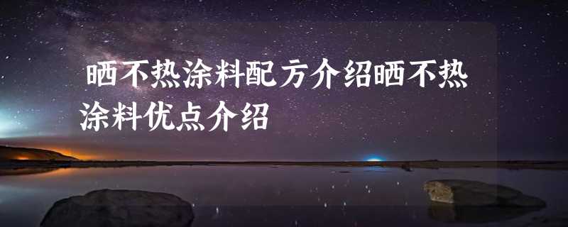 晒不热涂料配方介绍晒不热涂料优点介绍