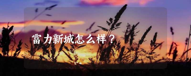 富力新城怎么样？