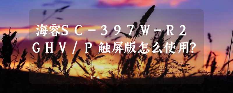 海容SC-397W-R2GHV/P触屏版怎么使用?