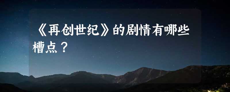 《再创世纪》的剧情有哪些槽点？