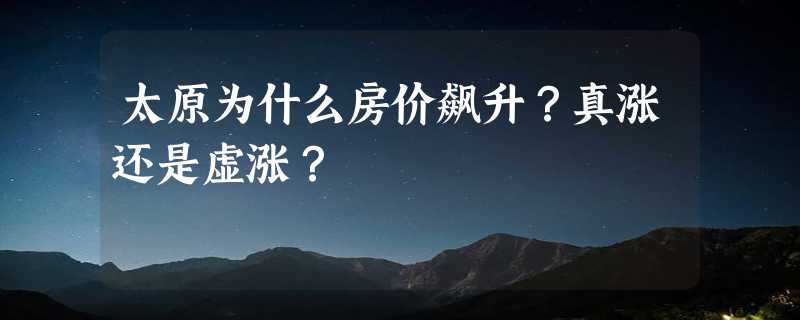 太原为什么房价飙升？真涨还是虚涨？