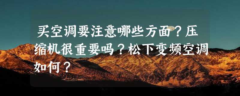 买空调要注意哪些方面？压缩机很重要吗？松下变频空调如何？