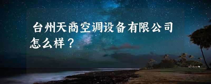 台州天商空调设备有限公司怎么样？