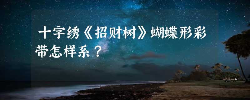 十字绣《招财树》蝴蝶形彩带怎样系？