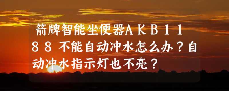 箭牌智能坐便器AKB1188不能自动冲水怎么办？自动冲水指示灯也不亮？