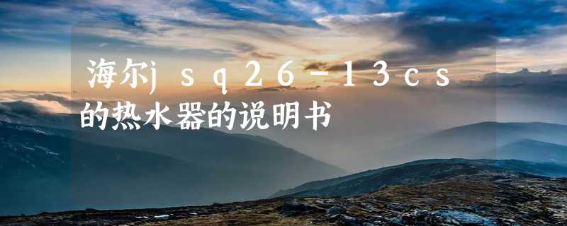 海尔jsq26-13cs的热水器的说明书