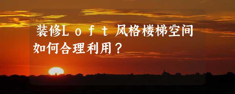 装修Loft风格楼梯空间如何合理利用？