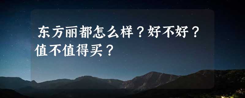 东方丽都怎么样？好不好？值不值得买？