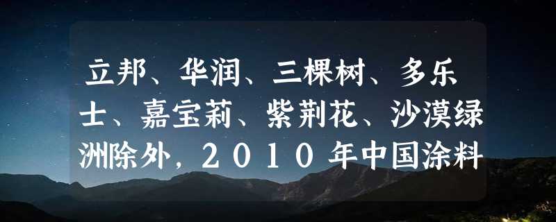 立邦、华润、三棵树、多乐士、嘉宝莉、紫荆花、沙漠绿洲除外，2010年中国涂料十大品牌还有哪些？有浪花漆