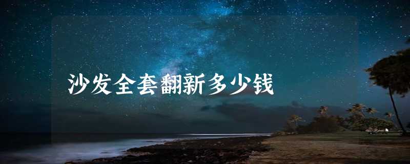 沙发全套翻新多少钱