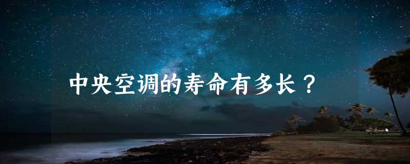 中央空调的寿命有多长？