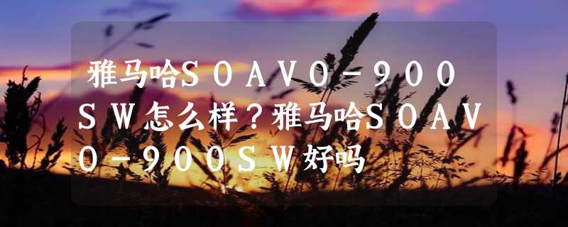 雅马哈SOAVO-900SW怎么样？雅马哈SOAVO-900SW好吗