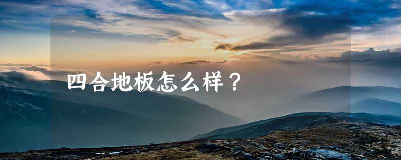 四合地板怎么样？