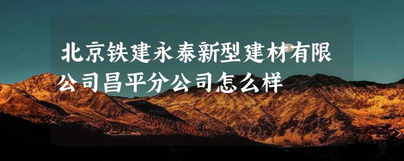 北京铁建永泰新型建材有限公司昌平分公司怎么样