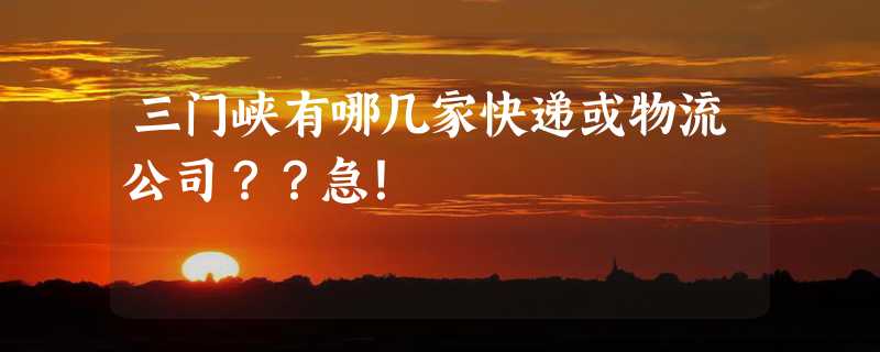 三门峡有哪几家快递或物流公司？？急！