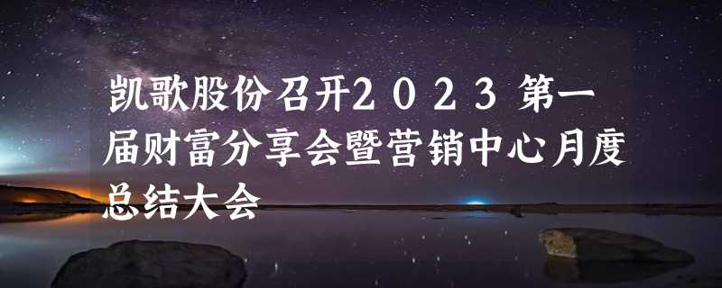 凯歌股份召开2023第一届财富分享会暨营销中心月度总结大会