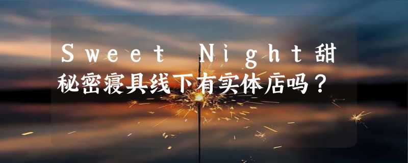 Sweet Night甜秘密寝具线下有实体店吗？