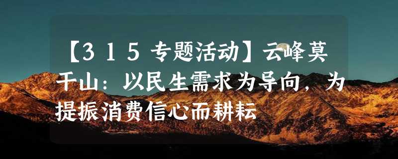 【315专题活动】云峰莫干山：以民生需求为导向，为提振消费信心而耕耘